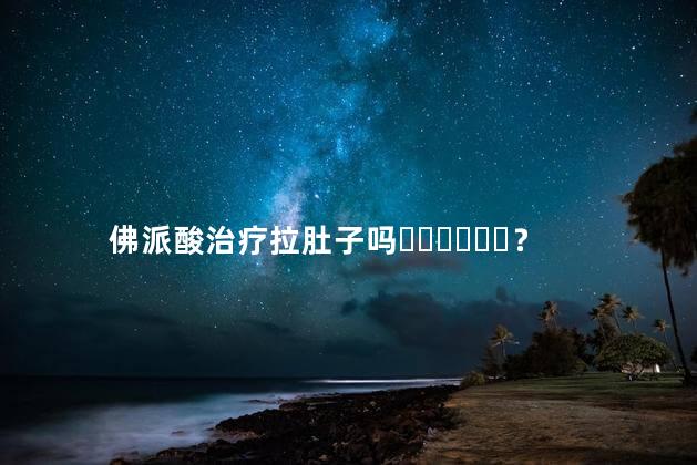 佛派酸治疗拉肚子吗？